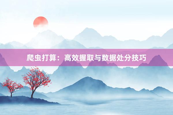 爬虫打算：高效握取与数据处分技巧