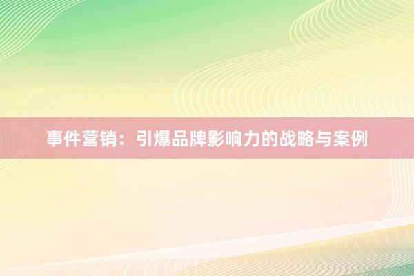 事件营销：引爆品牌影响力的战略与案例
